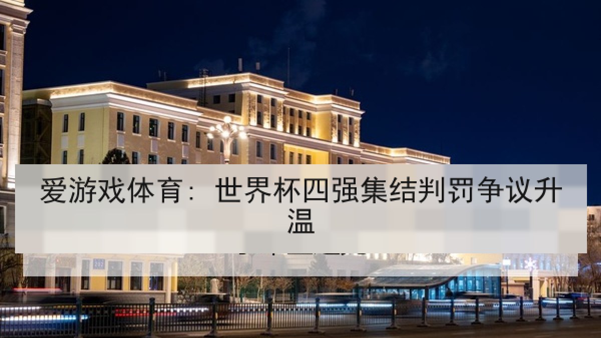 爱游戏体育: 世界杯四强集结判罚争议升温