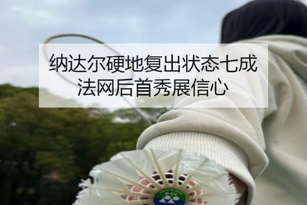 纳达尔硬地复出状态七成 法网后首秀展信心