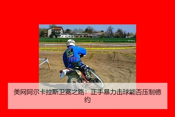 美网阿尔卡拉斯卫冕之路：正手暴力击球能否压制德约