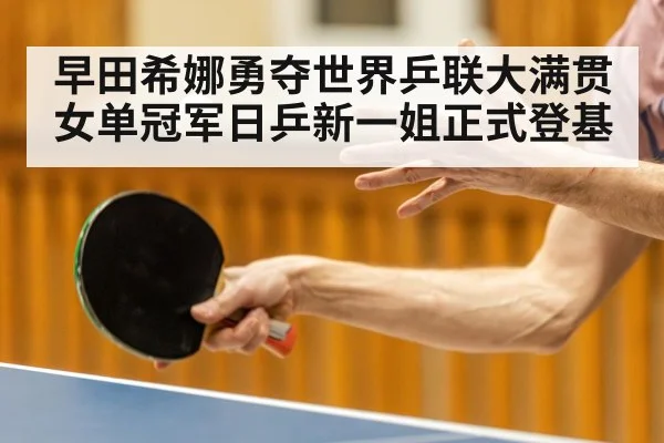 早田希娜勇夺世界乒联大满贯女单冠军日乒新一姐正式登基