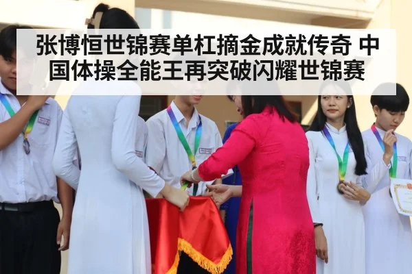 张博恒世锦赛单杠摘金成就传奇 中国体操全能王再突破闪耀世锦赛