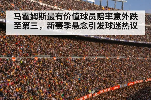 马霍姆斯最有价值球员赔率意外跌至第三，新赛季悬念引发球迷热议