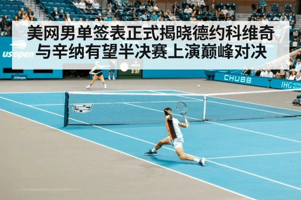 美网男单签表正式揭晓德约科维奇与辛纳有望半决赛上演巅峰对决