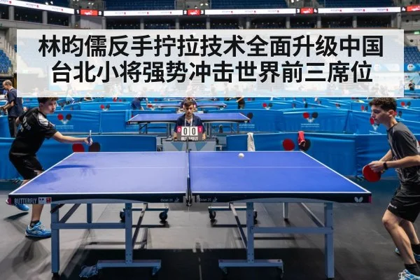 林昀儒反手拧拉技术全面升级中国台北小将强势冲击世界前三席位